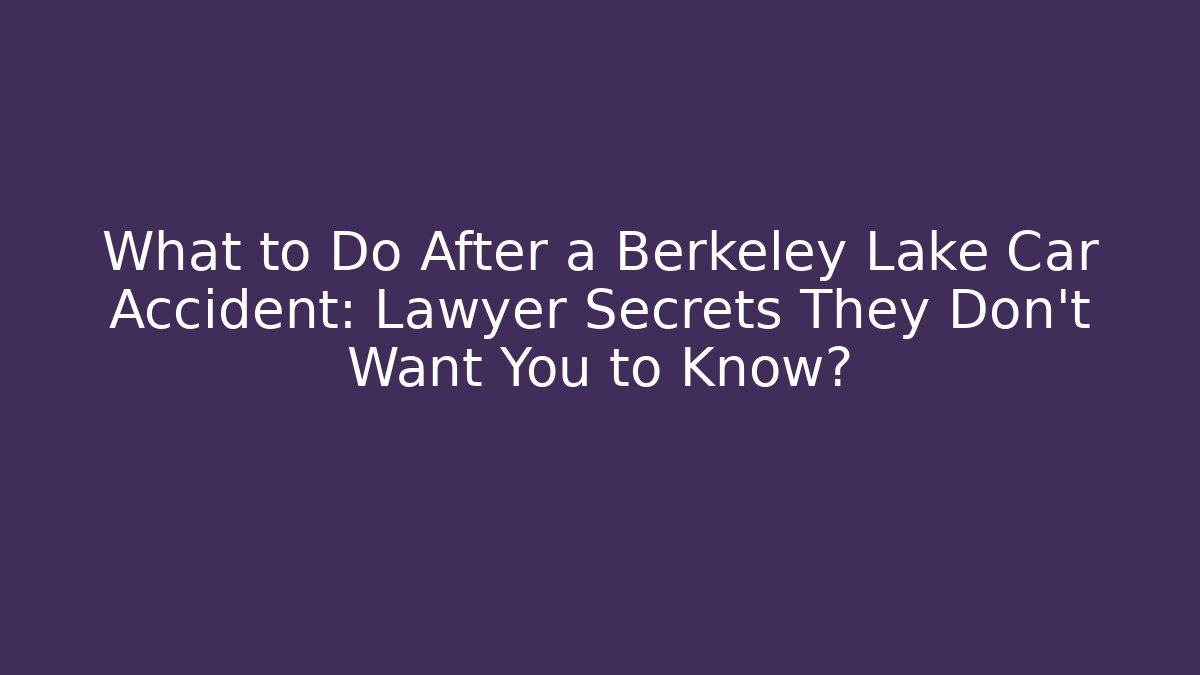What to Do After a Berkeley Lake Car Accident: Lawyer Secrets They Don’t Want You to Know?