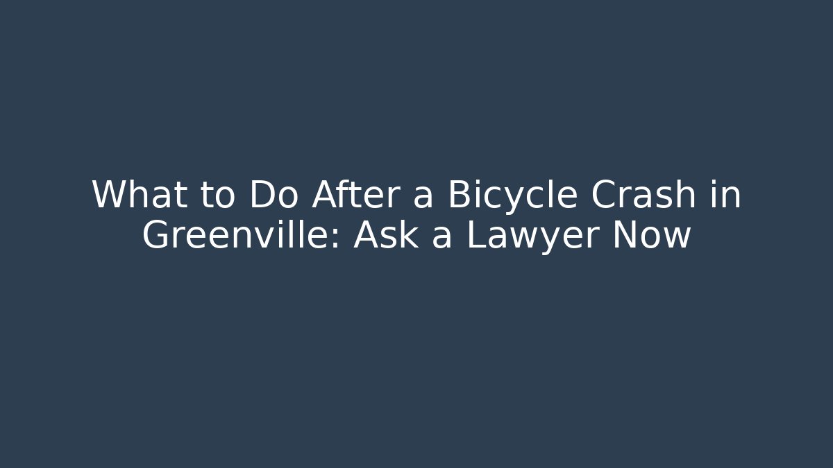 What to Do After a Bicycle Crash in Greenville: Ask a Lawyer Now