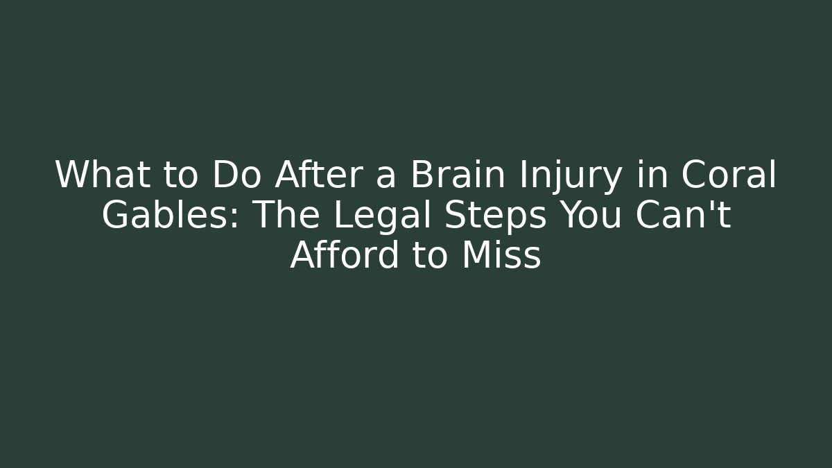What to Do After a Brain Injury in Coral Gables: The Legal Steps You Can't Afford to Miss