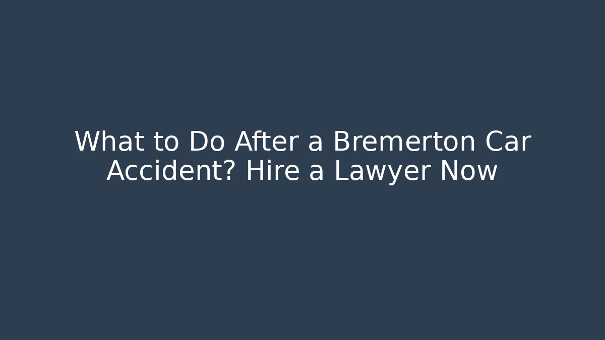 What to Do After a Bremerton Car Accident? Hire a Lawyer Now