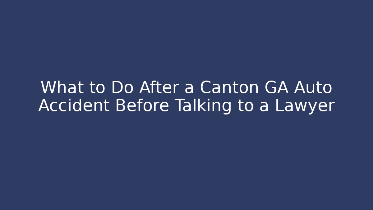 What to Do After a Canton GA Auto Accident Before Talking to a Lawyer