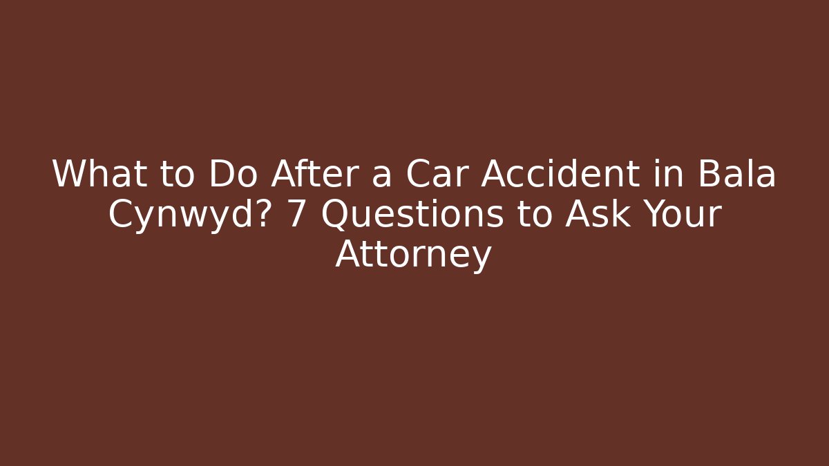 What to Do After a Car Accident in Bala Cynwyd? 7 Questions to Ask Your Attorney