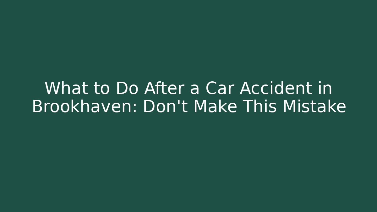 What to Do After a Car Accident in Brookhaven: Don’t Make This Mistake