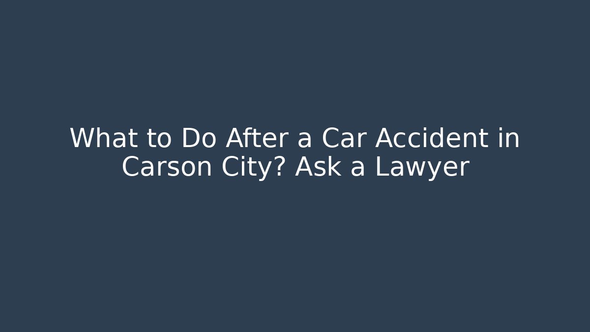 What to Do After a Car Accident in Carson City? Ask a Lawyer