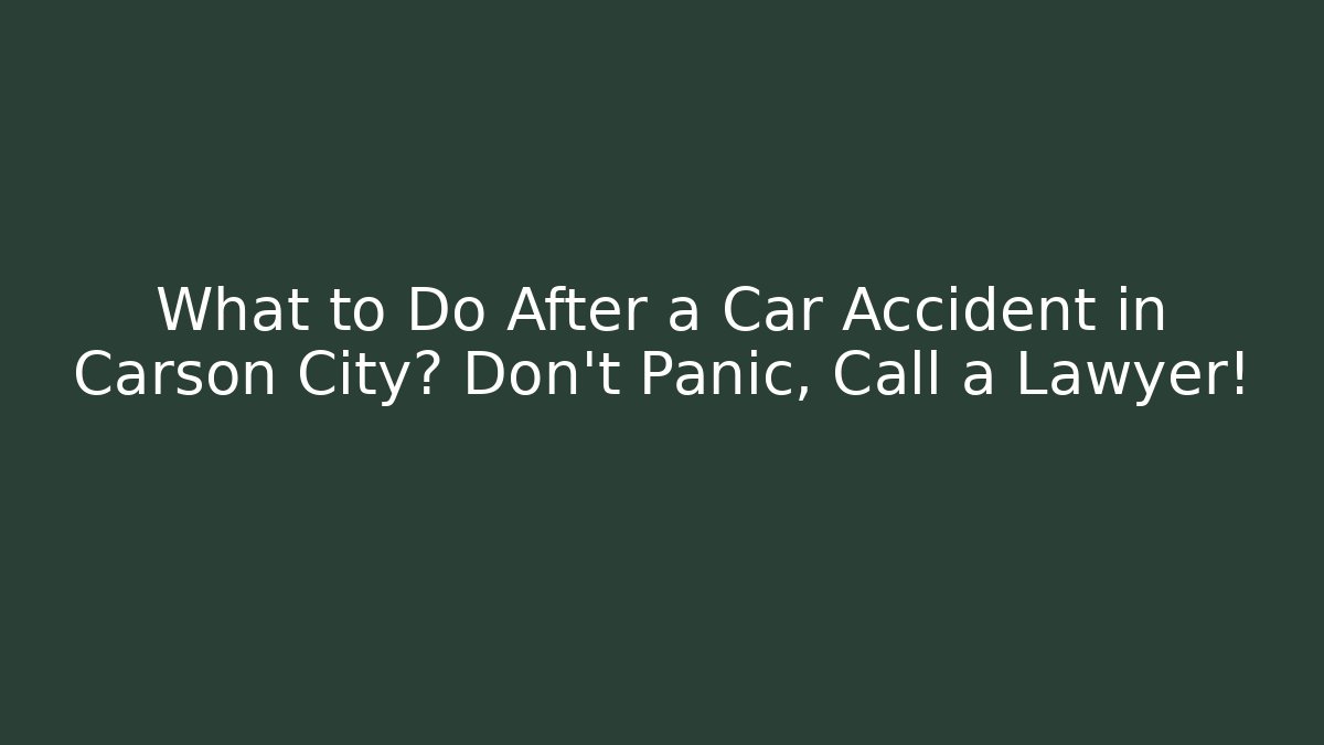 What to Do After a Car Accident in Carson City? Don’t Panic, Call a Lawyer!