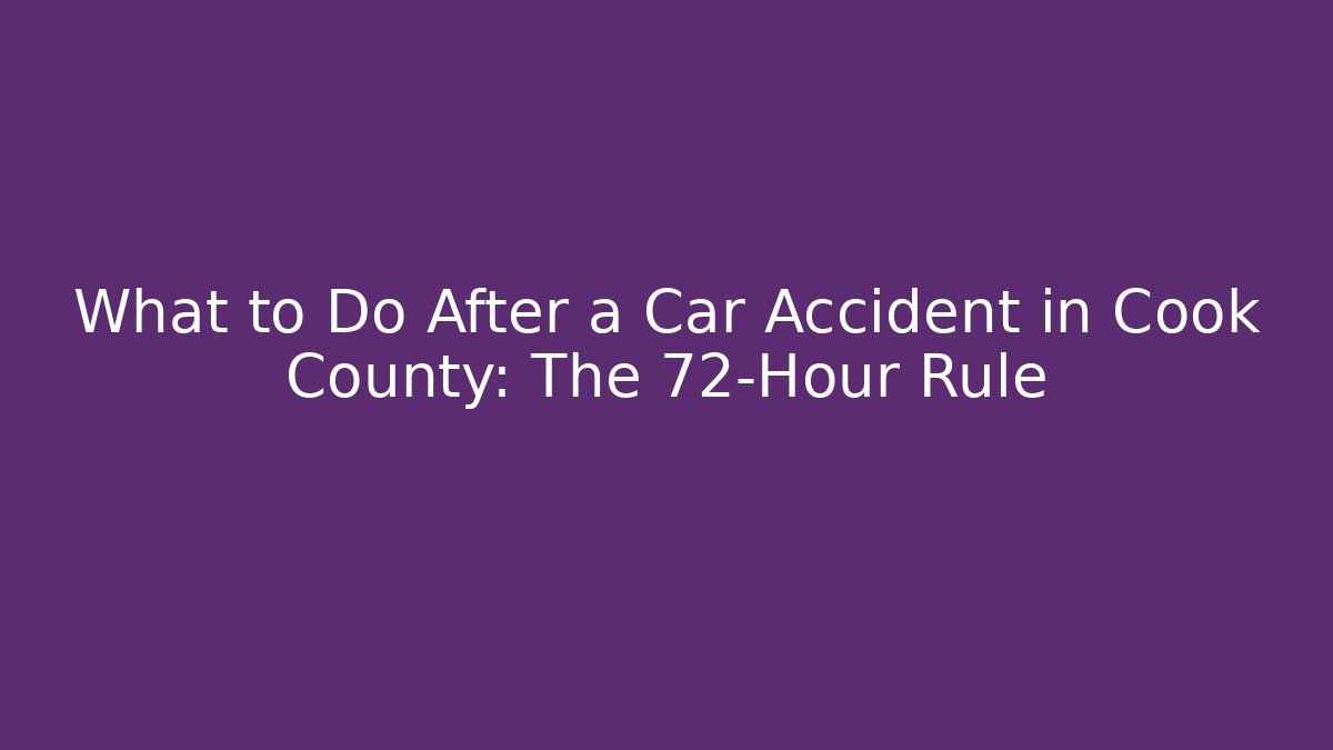 What to Do After a Car Accident in Cook County: The 72-Hour Rule