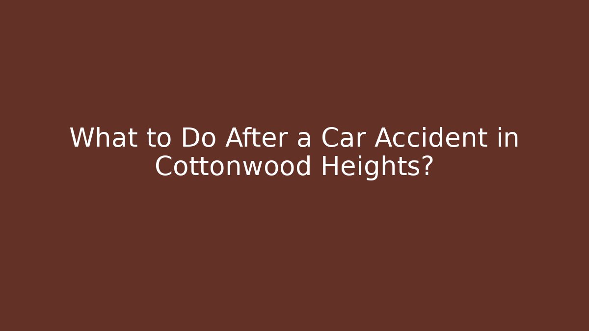 What to Do After a Car Accident in Cottonwood Heights?