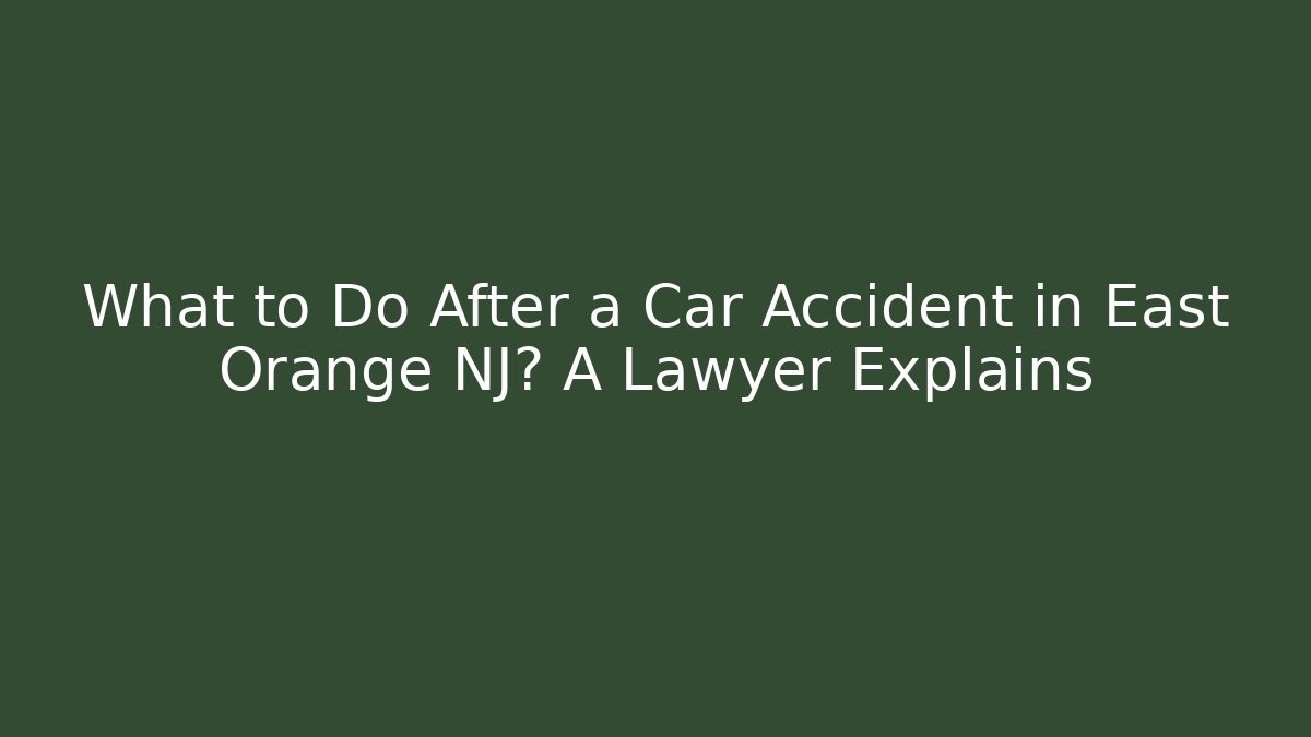 What to Do After a Car Accident in East Orange NJ? A Lawyer Explains