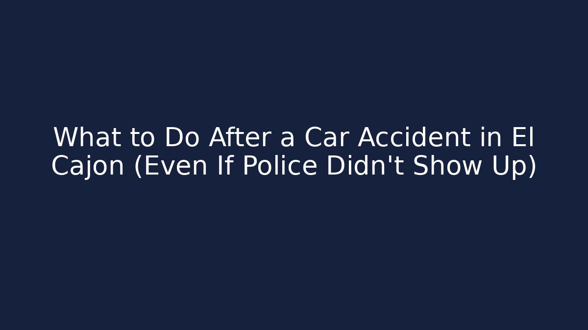 What to Do After a Car Accident in El Cajon (Even If Police Didn’t Show Up)