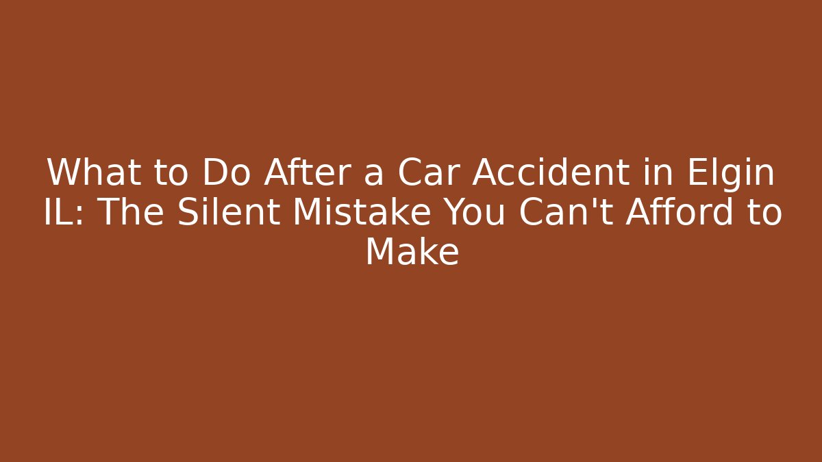 What to Do After a Car Accident in Elgin IL: The Silent Mistake You Can’t Afford to Make