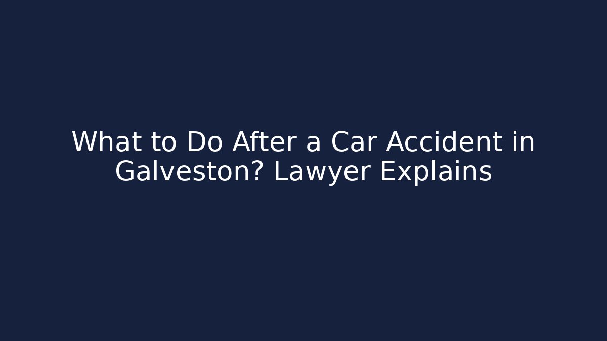 What to Do After a Car Accident in Galveston? Lawyer Explains