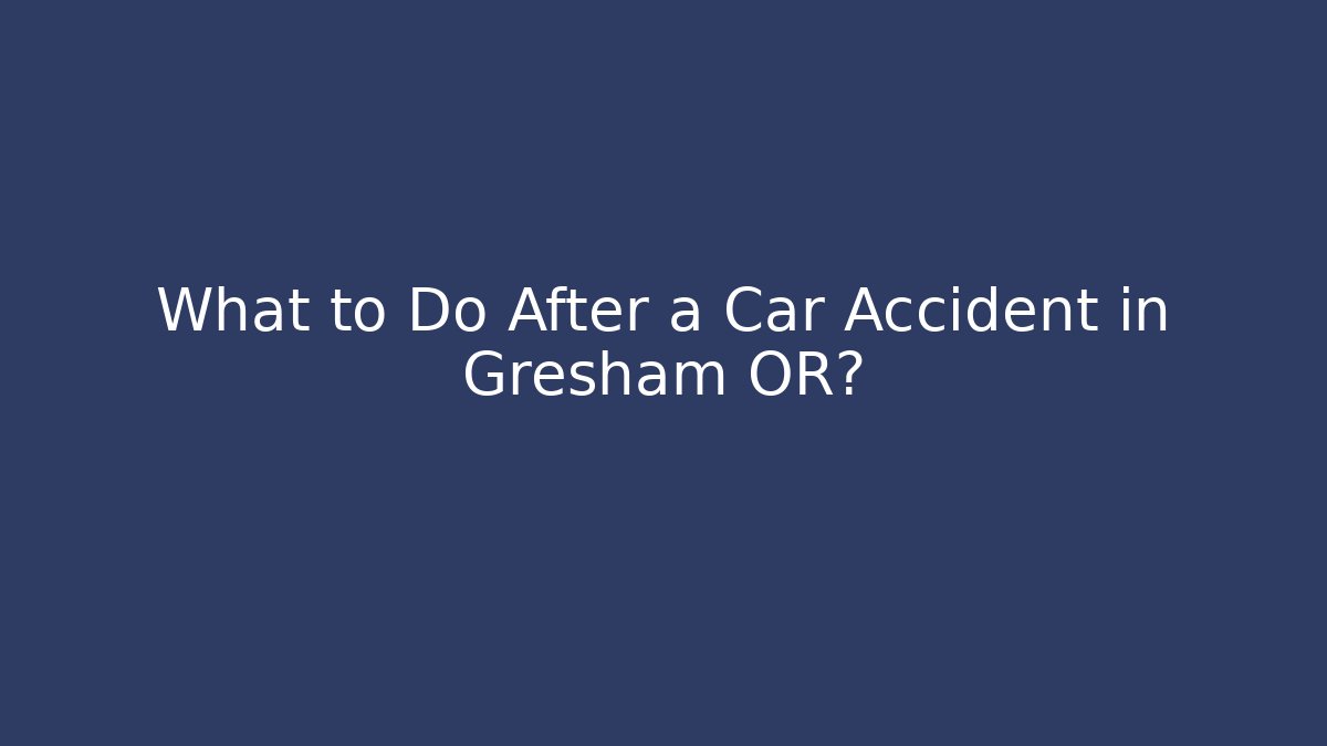 What to Do After a Car Accident in Gresham OR?