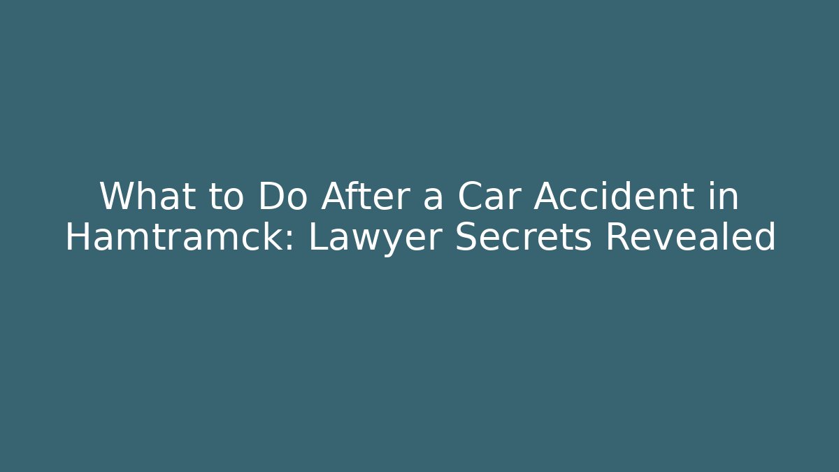 What to Do After a Car Accident in Hamtramck: Lawyer Secrets Revealed