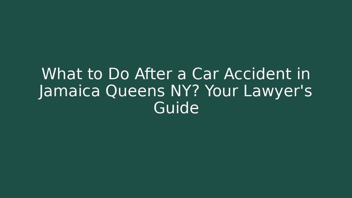 What to Do After a Car Accident in Jamaica Queens NY? Your Lawyer's Guide