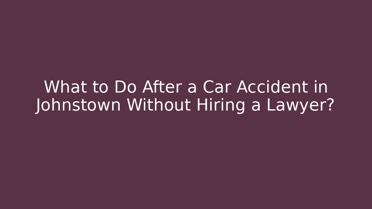 What to Do After a Car Accident in Johnstown Without Hiring a Lawyer?
