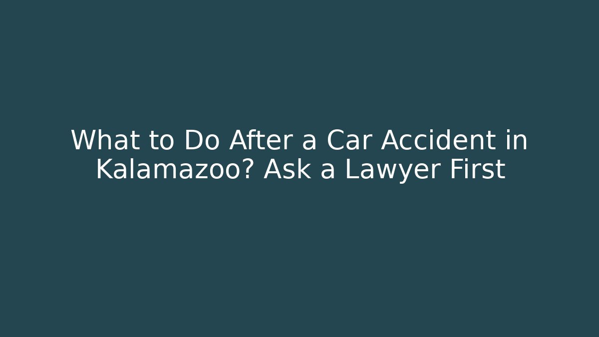 What to Do After a Car Accident in Kalamazoo? Ask a Lawyer First