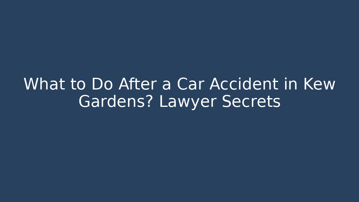 What to Do After a Car Accident in Kew Gardens? Lawyer Secrets