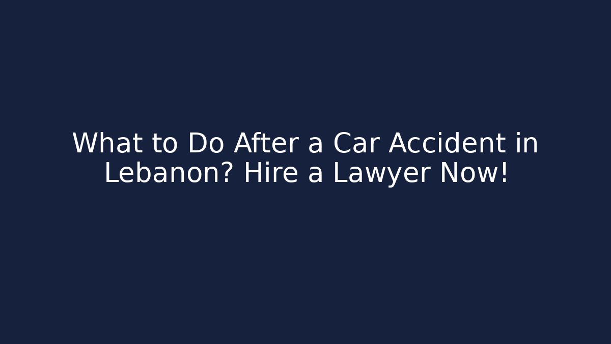 What to Do After a Car Accident in Lebanon? Hire a Lawyer Now!