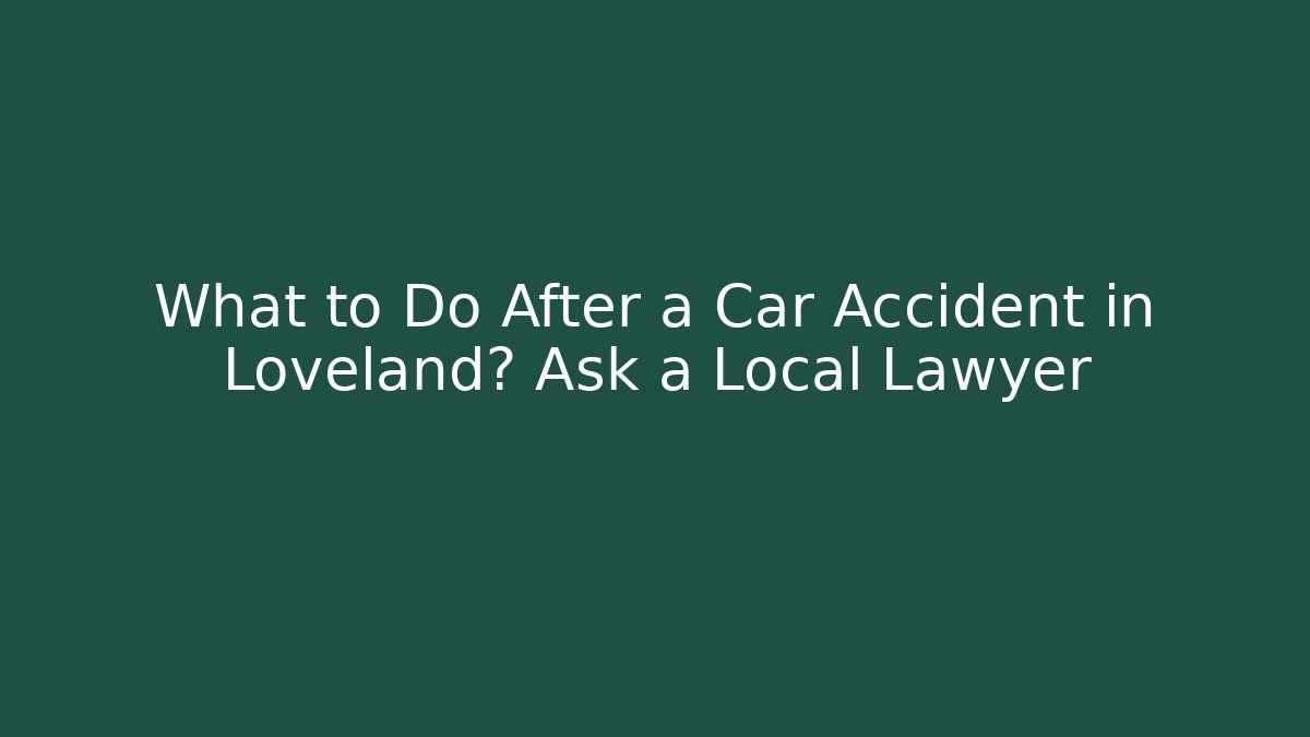 What to Do After a Car Accident in Loveland? Ask a Local Lawyer
