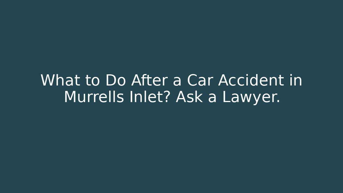 What to Do After a Car Accident in Murrells Inlet? Ask a Lawyer.