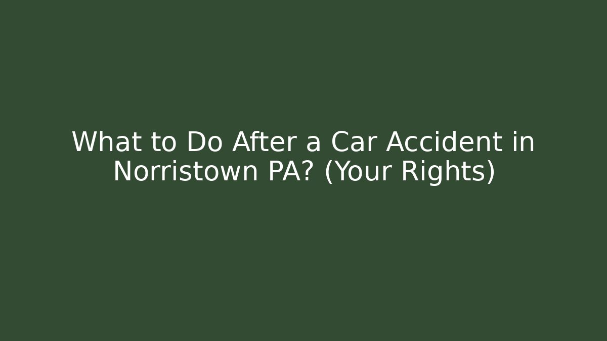 What to Do After a Car Accident in Norristown PA? (Your Rights)