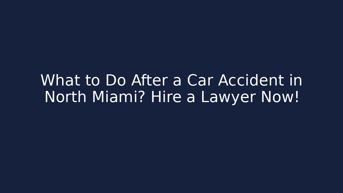 What to Do After a Car Accident in North Miami? Hire a Lawyer Now!
