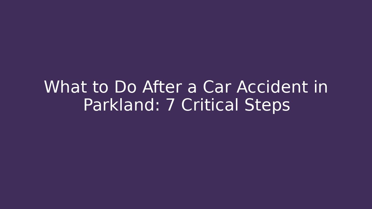 What to Do After a Car Accident in Parkland: 7 Critical Steps