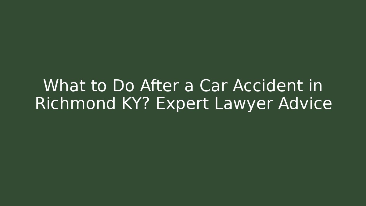 What to Do After a Car Accident in Richmond KY? Expert Lawyer Advice - WealthxGroup