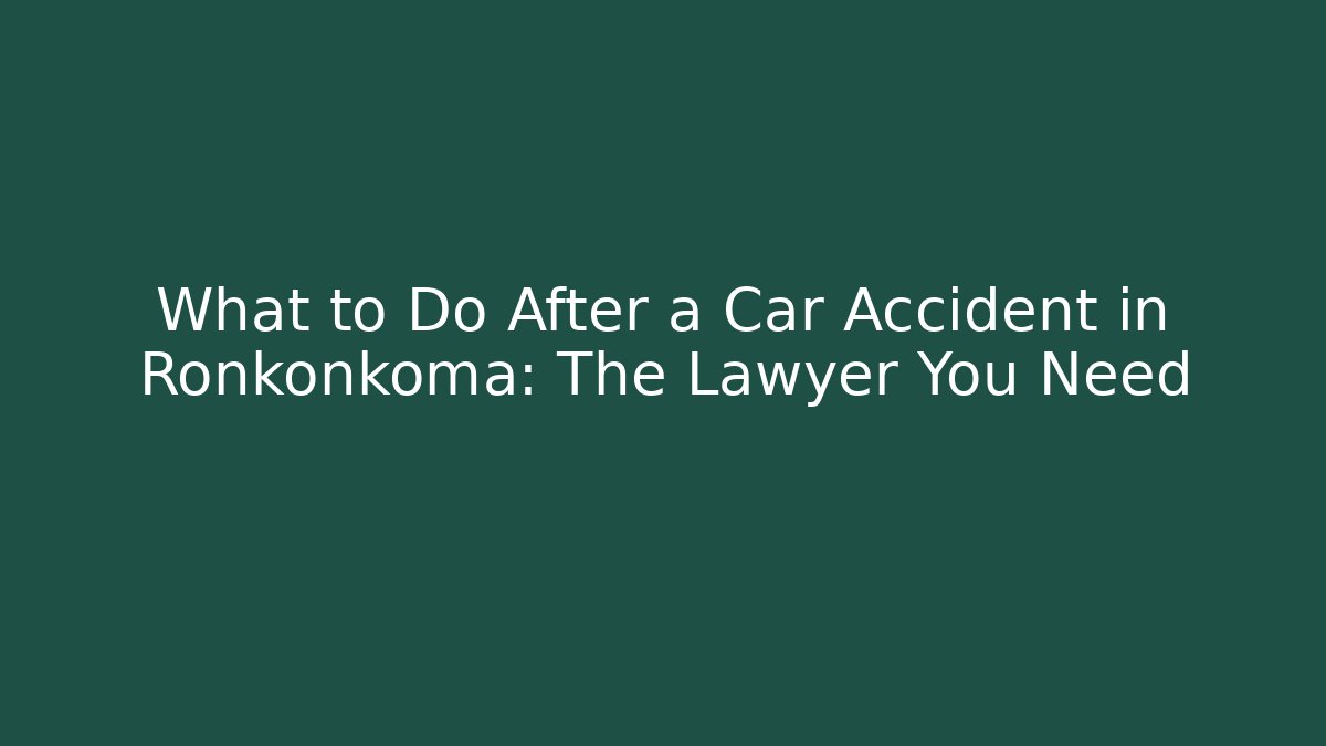 What to Do After a Car Accident in Ronkonkoma: The Lawyer You Need