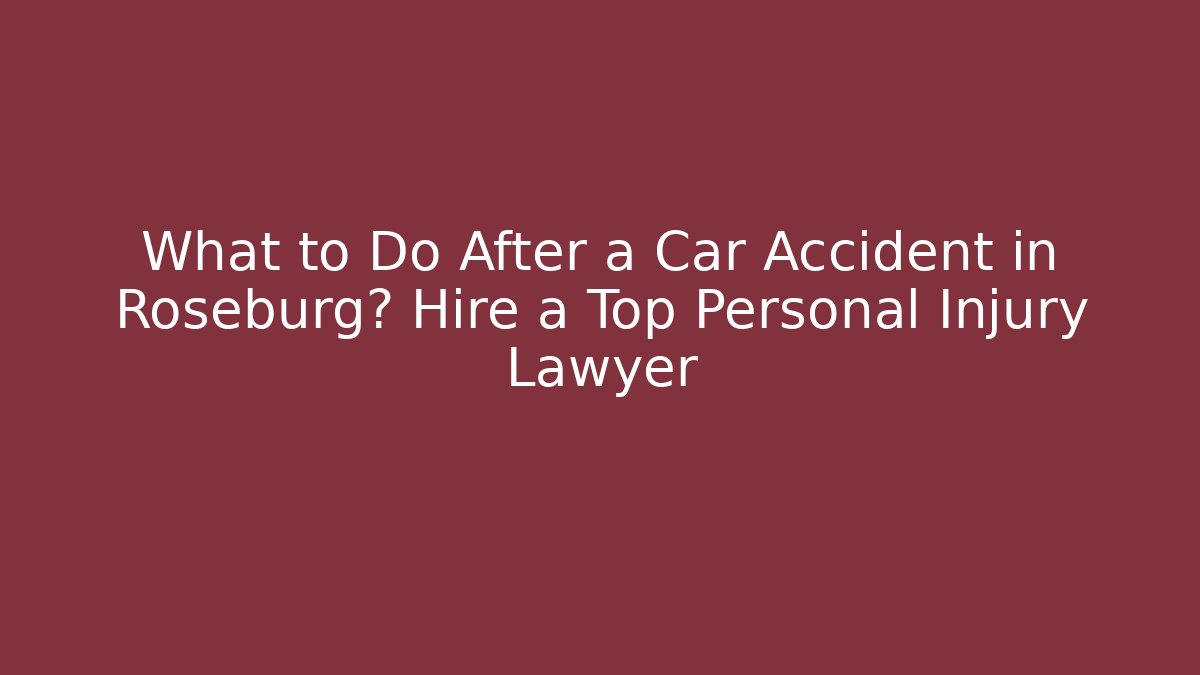 What to Do After a Car Accident in Roseburg? Hire a Top Personal Injury Lawyer