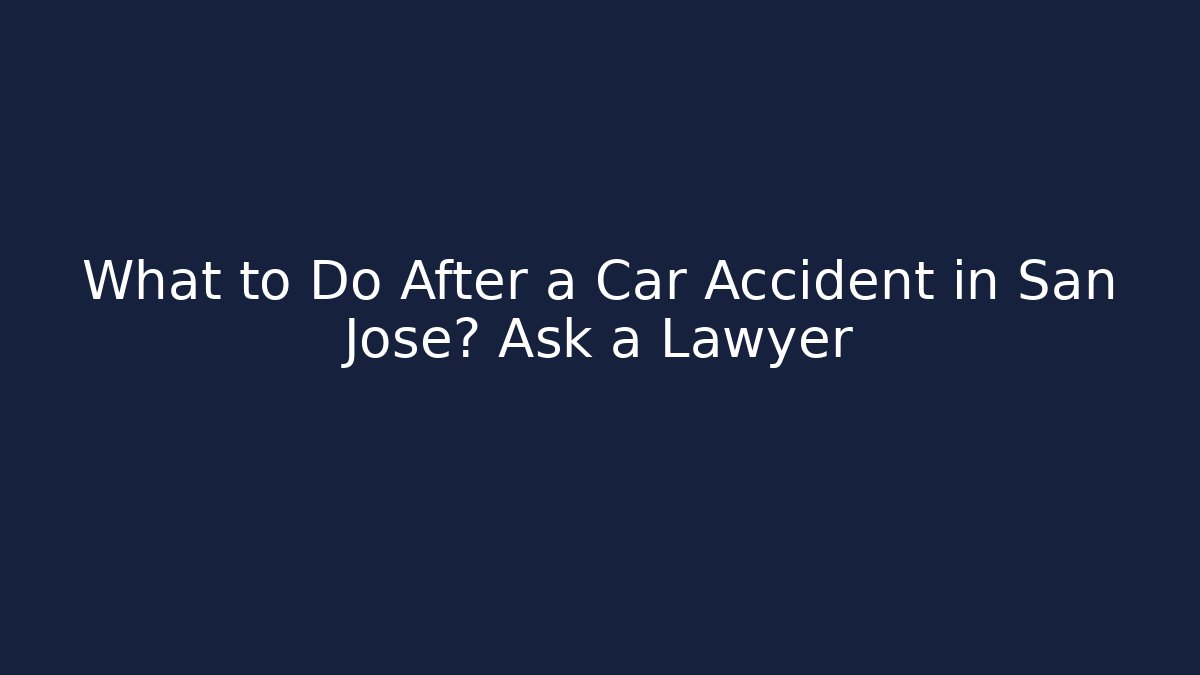 What to Do After a Car Accident in San Jose? Ask a Lawyer