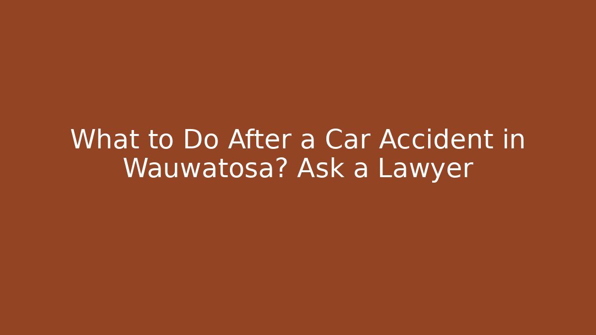 What to Do After a Car Accident in Wauwatosa? Ask a Lawyer