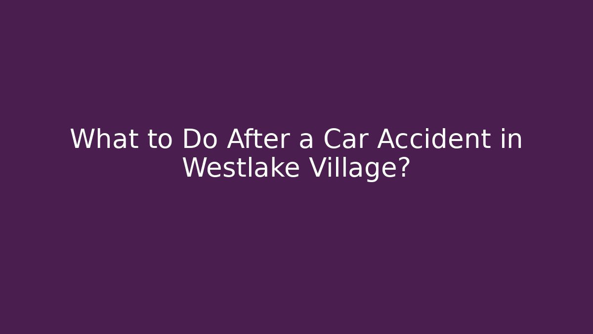 What to Do After a Car Accident in Westlake Village?