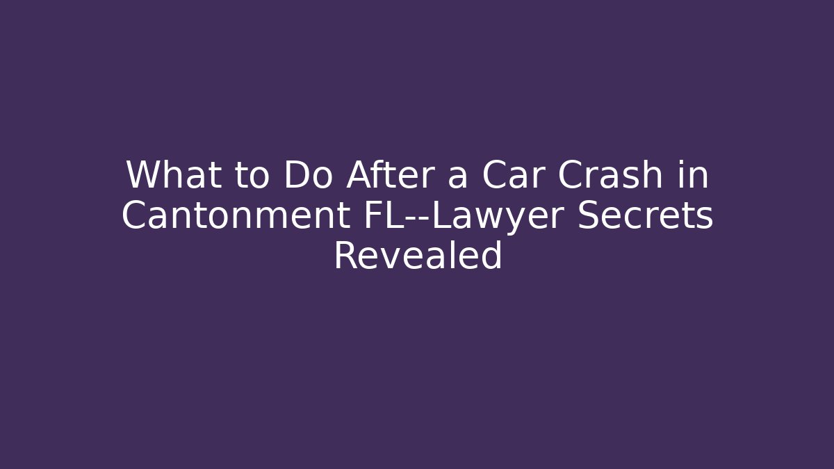 What to Do After a Car Crash in Cantonment FL—Lawyer Secrets Revealed