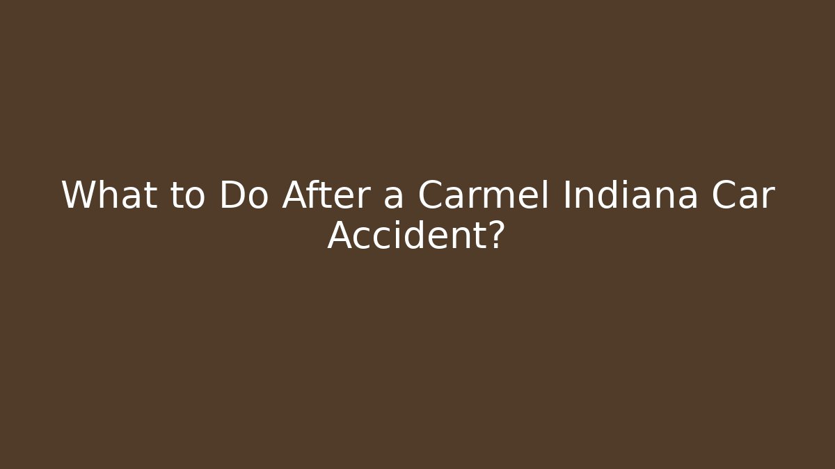 What to Do After a Carmel Indiana Car Accident?