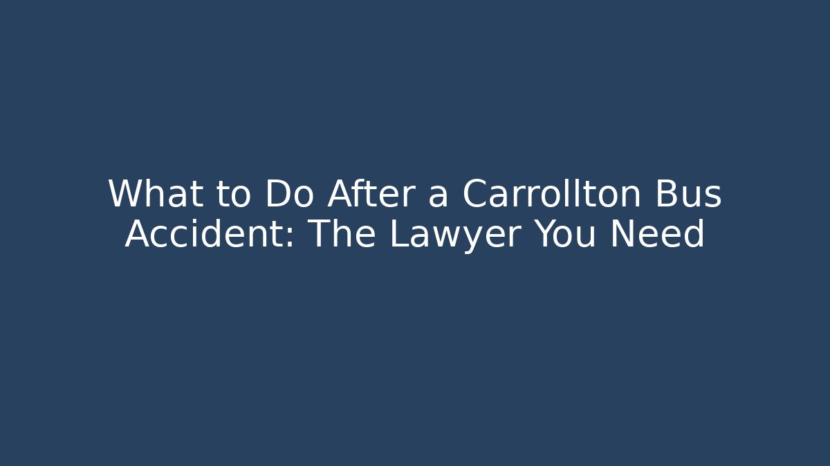 What to Do After a Carrollton Bus Accident: The Lawyer You Need