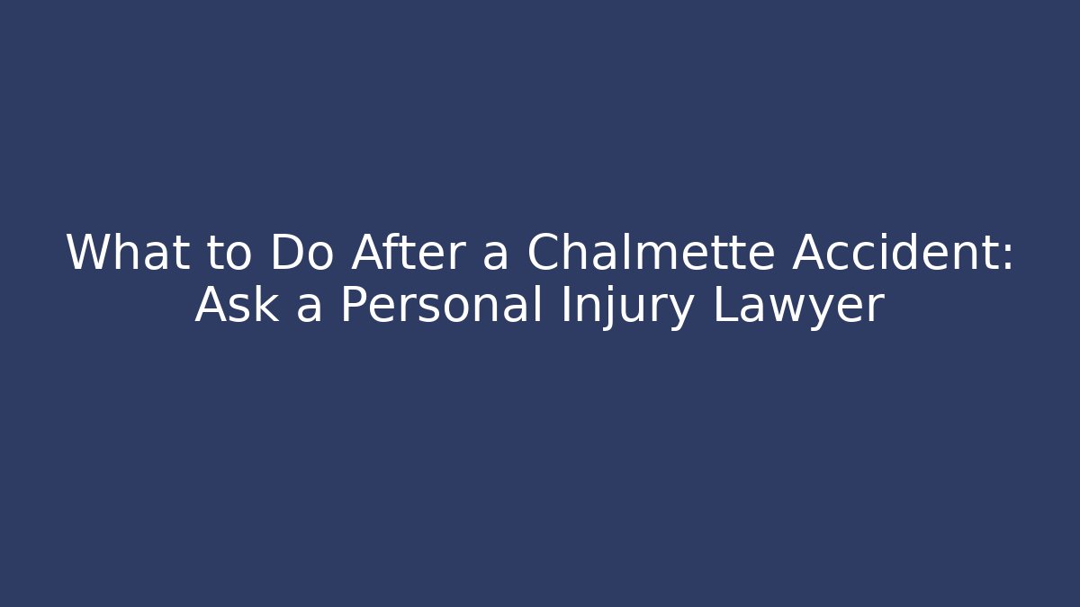 What to Do After a Chalmette Accident: Ask a Personal Injury Lawyer