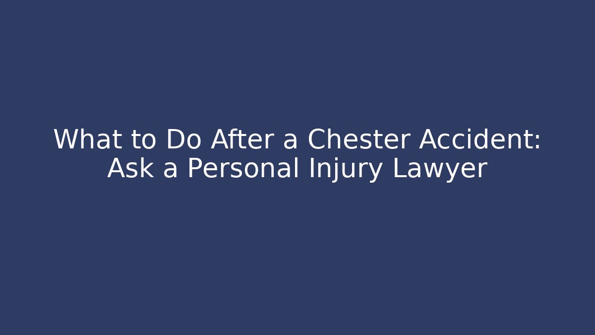 What to Do After a Chester Accident: Ask a Personal Injury Lawyer