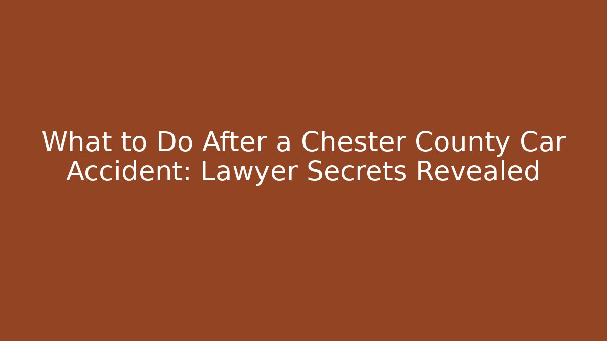 What to Do After a Chester County Car Accident: Lawyer Secrets Revealed