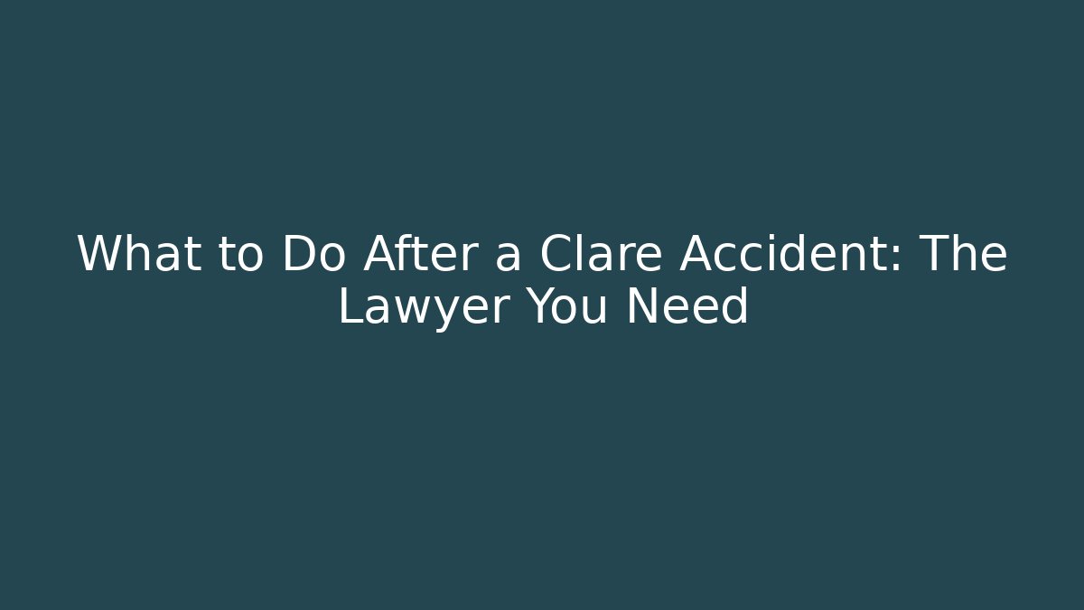 What to Do After a Clare Accident: The Lawyer You Need