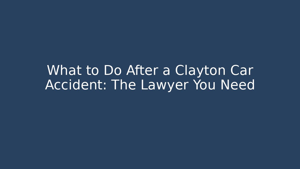 What to Do After a Clayton Car Accident: The Lawyer You Need