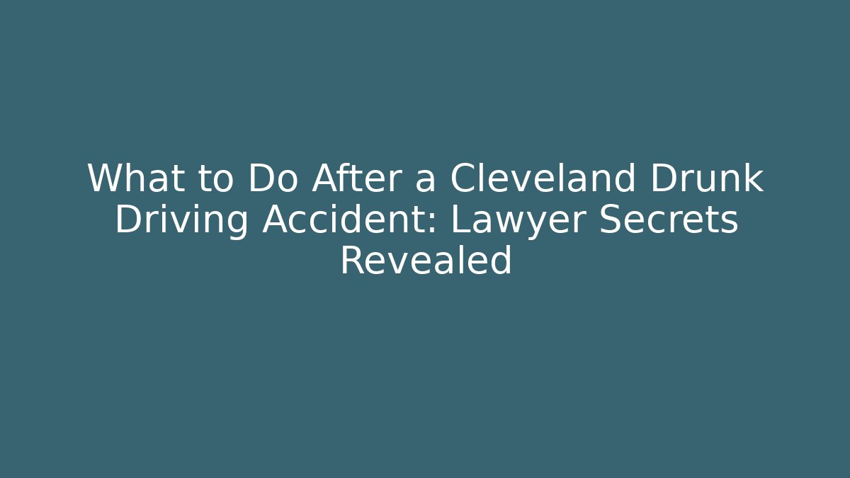 What to Do After a Cleveland Drunk Driving Accident: Lawyer Secrets Revealed
