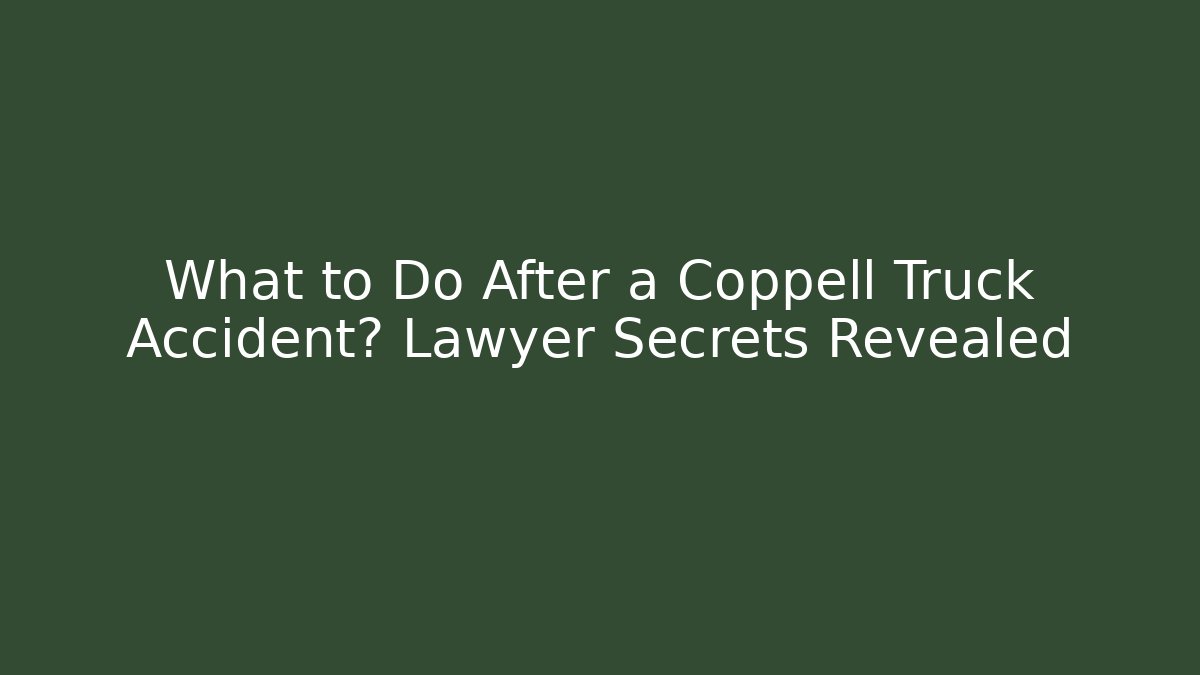 What to Do After a Coppell Truck Accident? Lawyer Secrets Revealed