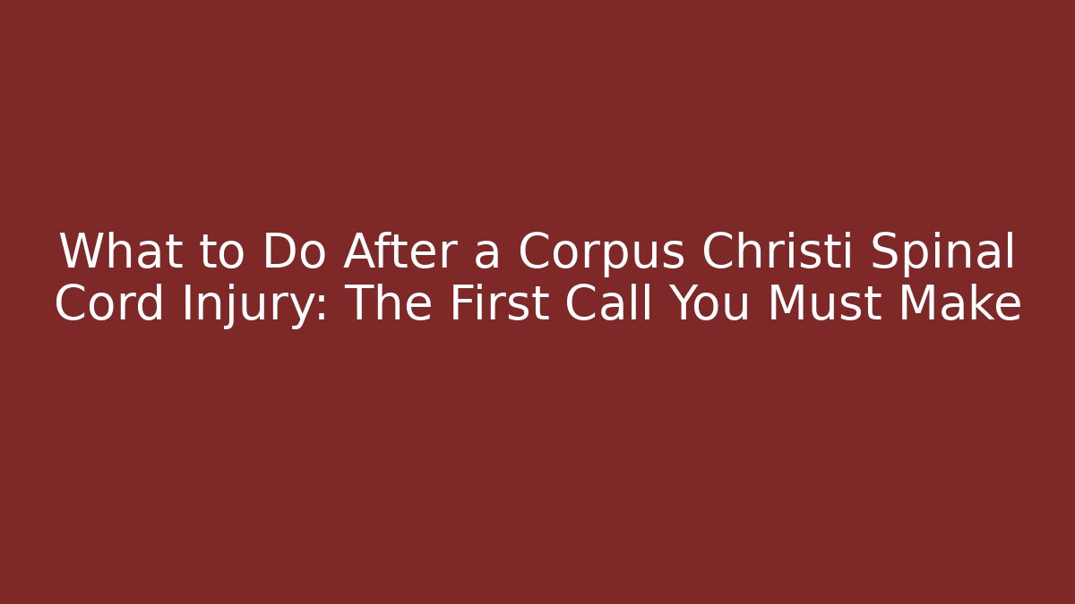 What to Do After a Corpus Christi Spinal Cord Injury: The First Call You Must Make