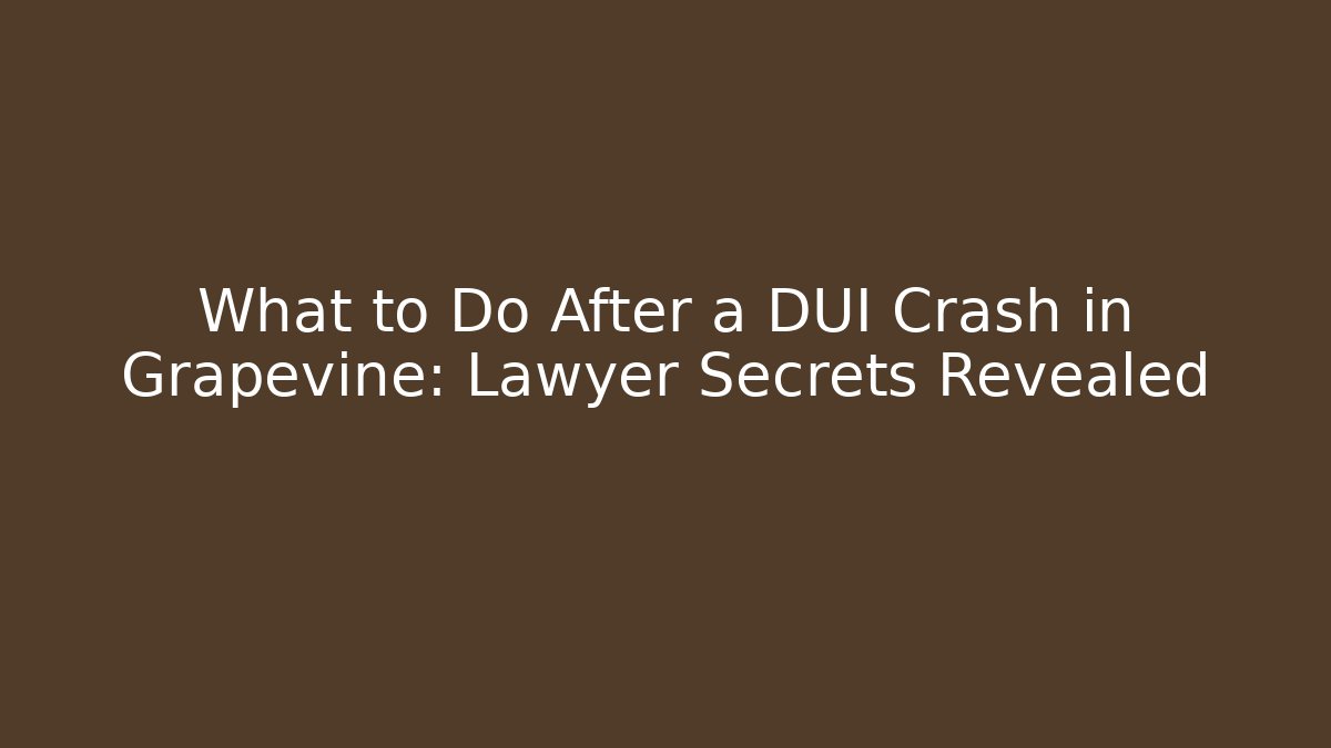 What to Do After a DUI Crash in Grapevine: Lawyer Secrets Revealed