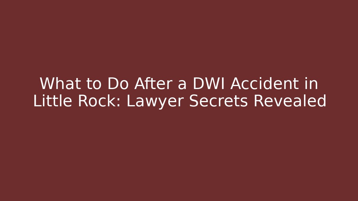 What to Do After a DWI Accident in Little Rock: Lawyer Secrets Revealed
