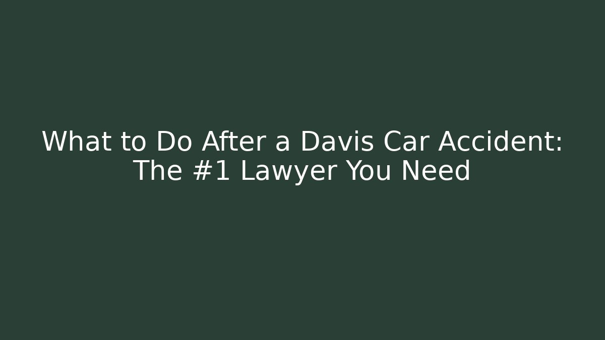 What to Do After a Davis Car Accident: The #1 Lawyer You Need