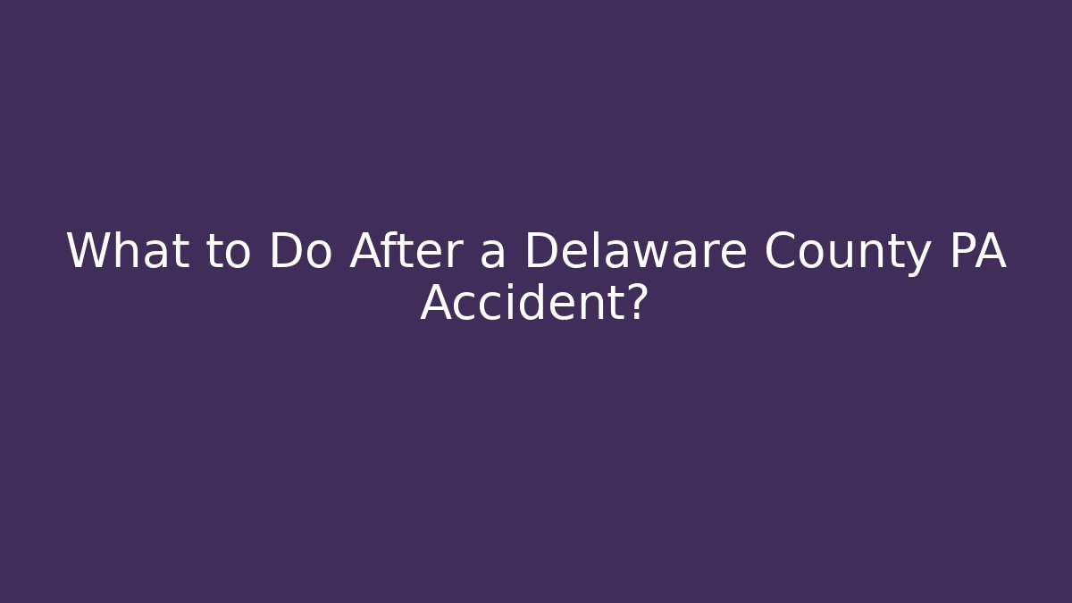 What to Do After a Delaware County PA Accident?