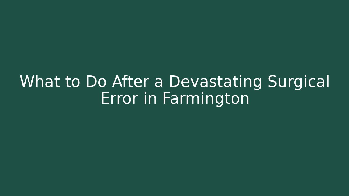What to Do After a Devastating Surgical Error in Farmington