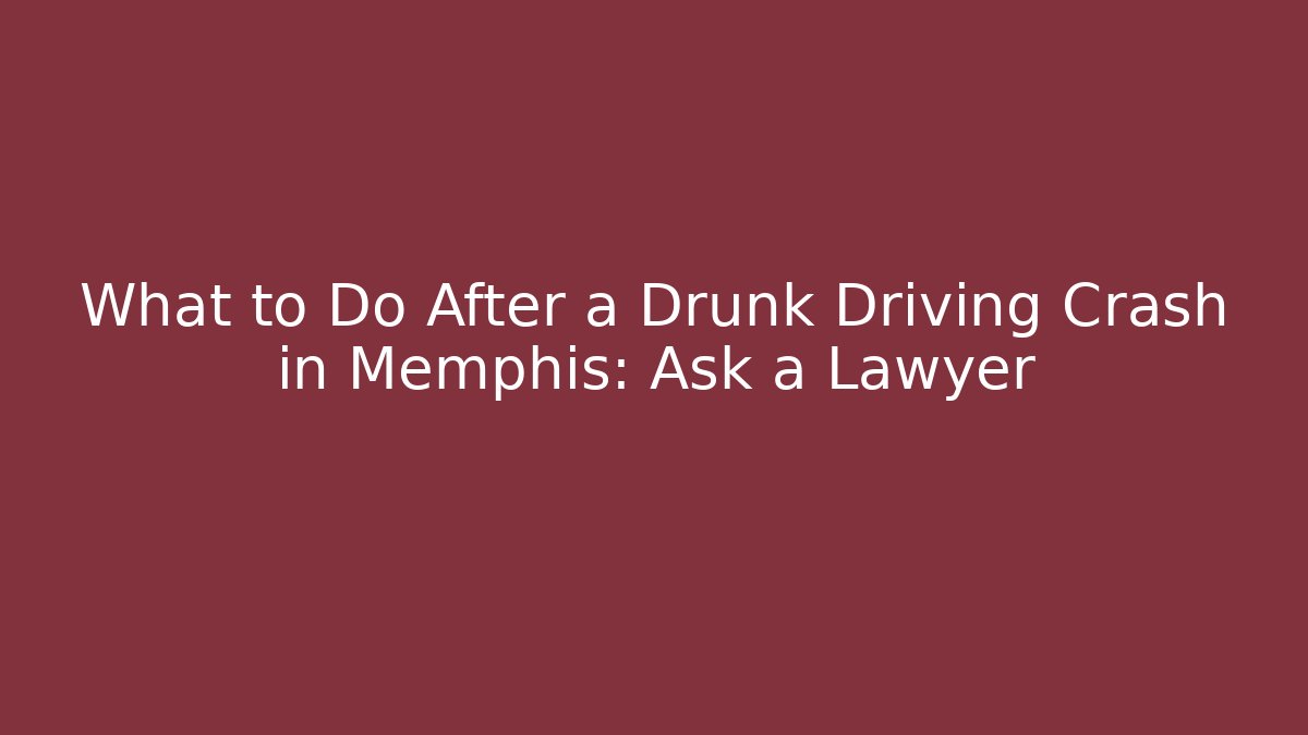 What to Do After a Drunk Driving Crash in Memphis: Ask a Lawyer - WealthxGroup